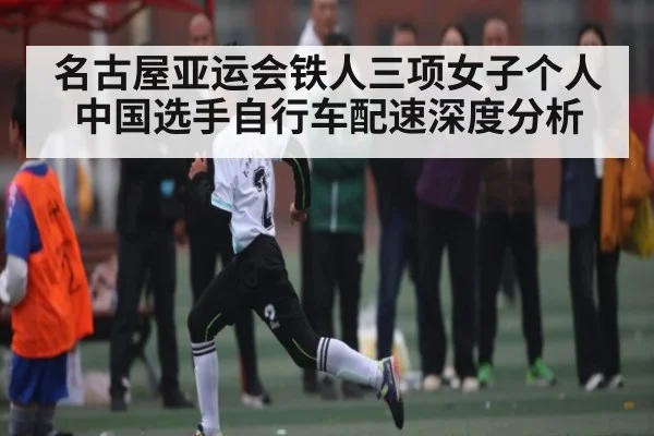 名古屋亚运会铁人三项女子个人中国选手自行车配速深度分析 - Baccarat