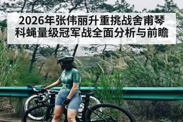 2026年张伟丽升重挑战舍甫琴科蝇量级冠军战全面分析与前瞻 - Baccarat
