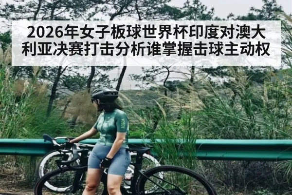 2026年女子板球世界杯印度对澳大利亚决赛打击分析谁掌握击球主动权 - Baccarat