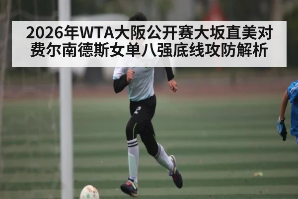 2026年WTA大阪公开赛大坂直美对费尔南德斯女单八强底线攻防解析 - Baccarat