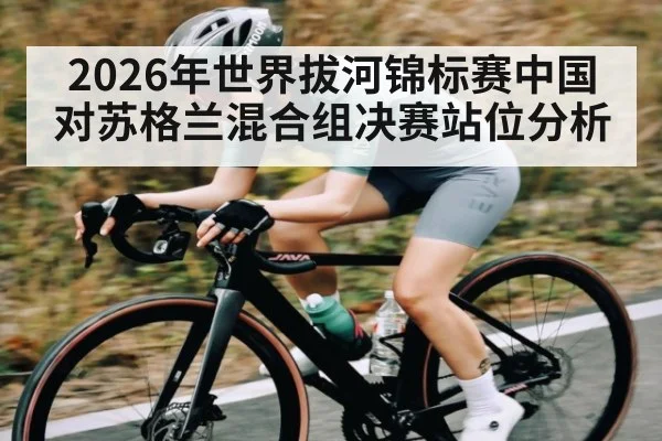 2026年世界拔河锦标赛中国对苏格兰混合组决赛站位分析 - Baccarat