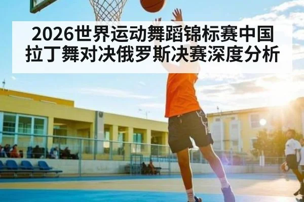 2026世界运动舞蹈锦标赛中国拉丁舞对决俄罗斯决赛深度分析 - Baccarat